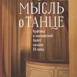 Коршунова Н. А. "Мысль о танце: Критика и московский балет начала XX века " - Biblion.shop 
