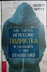 Как снизить агрессию подростка и наладить с ним отношения Абблетт Митч Р.  - Biblion.shop 