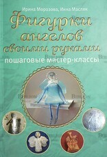 " Фигурки ангелов своими руками. Пошаговые мастер-классы" Морозова И.,Масляк И. - Biblion.shop 