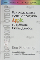 «Творческий отбор. Как создавались лучшие продукты Apple во времена Стива Джобса»  Кен Косиенда  - Biblion.shop 