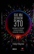 "Как мы делаем это: Эволюция и будущее репродуктивного поведения человека " Роберт Мартин  - Biblion.shop 