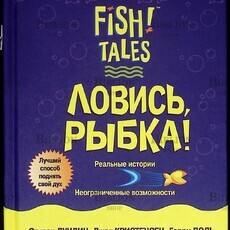 "Ловись рыбка!"Стивен Лундин, Гарри Поль, Джон Кристенсен " Fish! Tales" (Лучший способ поднять свой дух!) - Biblion.shop 