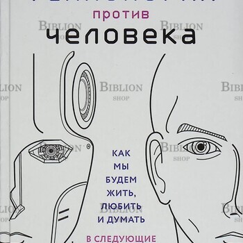  Технологии против Человека. Как мы будем жить, любить и думать в следующие 50 лет? Уотсон Ричард - Biblion.shop 