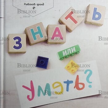 «Знать или уметь? 6 ключевых навыков современного ребёнка»  Роберта Михник Голинкофф - Biblion.shop 