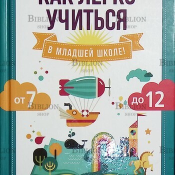 Ахмадуллин Ш." Как легко учиться в младшей школе! От 7 до 12. Книга для родителей" - Biblion.shop 