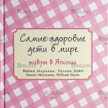 "Самые здоровые дети в мире живут в Японии " Морияма Наоми, Дойл Уильям - Biblion.shop 