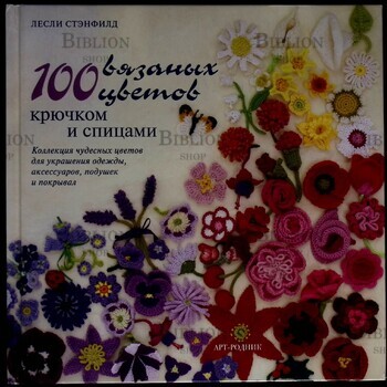 "100 вязаных цветов крючком и спицами " Лесли Стенфилд - Biblion.shop 