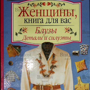 "Блузы: силуэты и детали . Техника шитья на машине и оверлоке" - Biblion.shop 